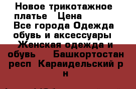 Новое трикотажное  платье › Цена ­ 1 900 - Все города Одежда, обувь и аксессуары » Женская одежда и обувь   . Башкортостан респ.,Караидельский р-н